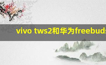 vivo tws2和华为freebuds4i